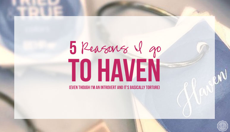 5 Reasons I go to Haven (Even though I’m an Introvert and it’s basically torture)